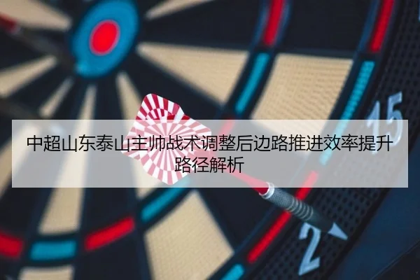 中超山东泰山主帅战术调整后边路推进效率提升路径解析
